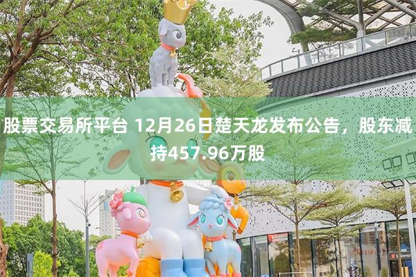 股票交易所平台 12月26日楚天龙发布公告，股东减持457.96万股