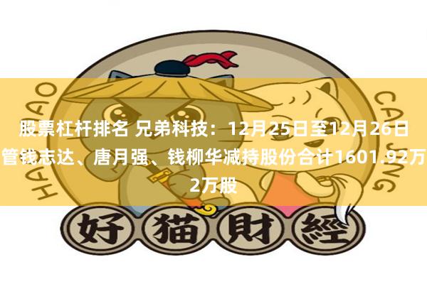 股票杠杆排名 兄弟科技:12月25日至12月26日高管钱志达、唐月强、钱柳华减持股份合计1601.92万股