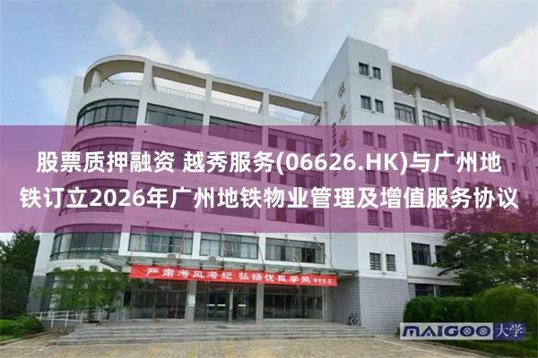 股票质押融资 越秀服务(06626.HK)与广州地铁订立2026年广州地铁物业管理及增值服务协议
