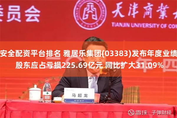 安全配资平台排名 雅居乐集团(03383)发布年度业绩 股东应占亏损225.69亿元 同比扩大31.09%