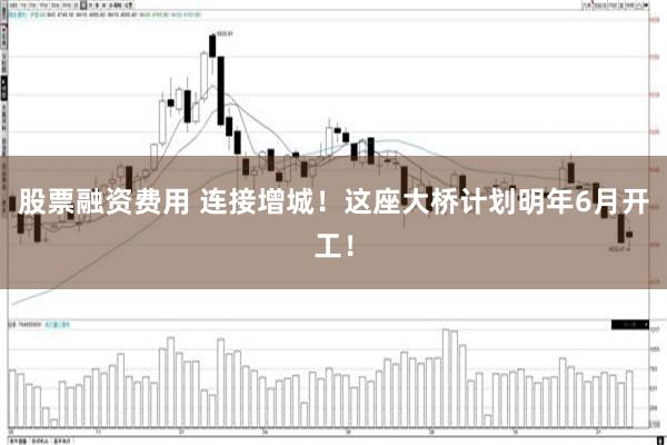 股票融资费用 连接增城！这座大桥计划明年6月开工！