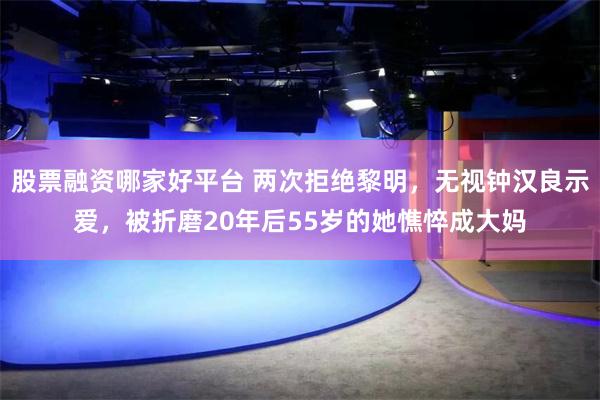 股票融资哪家好平台 两次拒绝黎明，无视钟汉良示爱，被折磨20年后55岁的她憔悴成大妈