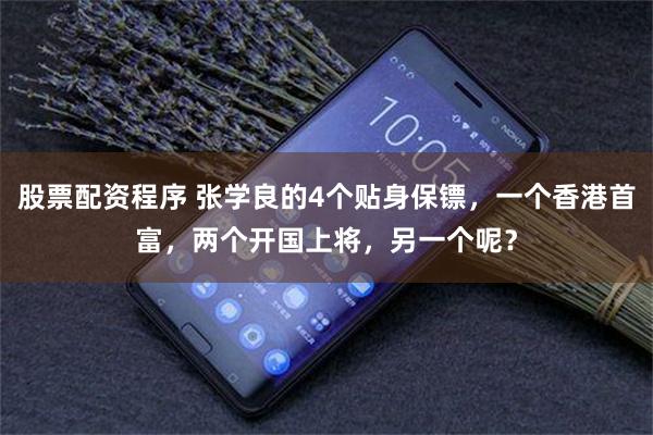 股票配资程序 张学良的4个贴身保镖，一个香港首富，两个开国上将，另一个呢？